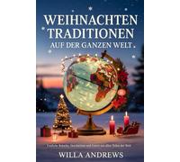 WEIHNACHTEN TRADITIONEN AUF DER GANZEN WELT: Festliche Bräuche, Geschichten und Feiern aus allen Teilen der Welt