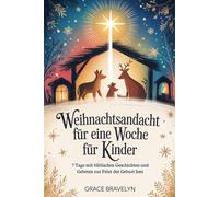 Weihnachtsandacht für eine Woche für Kinder: 7 Tage mit biblischen Geschichten und Gebeten zur Feier der Geburt Jesu