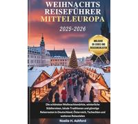 WEIHNACHTSREISEFÜHRER MITTELEUROPA 2025-2026: Die schönsten Weihnachtsmärkte, winterliche Städtereisen, lokale Traditionen und günstige Reiserouten in Deutschland, Österreich, Tschechien und weiteren