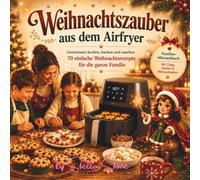 Weihnachtszauber aus dem Airfryer: Gemeinsam kochen, backen und naschen. 70 einfache Weihnachtsrezepte für die ganze Familie mit Tipps, Spielen und Mitmachseiten.