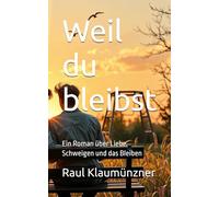 Weil du bleibst: Ein Roman über Liebe, Schweigen und das Bleiben