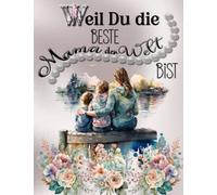 Weil du die Beste Mama der Welt bist: Kreatives Ausmalbuch für die Mutter mit inspirierenden Sprüchen und wunderschöne Bilder zum Ausmalen. Liebevolle Geschenkidee für Mama