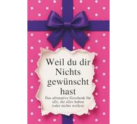 Weil du dir Nichts gewünscht hast - das ultimative Geschenk für alle, die alles haben (oder nichts wollen): Das lustige Geschenk- und Spaßbuch für ... zu Geburtstag, Weihnachten oder Wichteln
