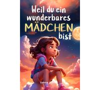 Weil du ein wunderbares Mädchen bist: Ein besonderes Kinderbuch über Mut, innere Stärke und Selbstvertrauen für wundervolle Mädchen, wie auch du eines bist