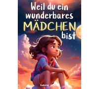 Weil du ein wunderbares Mädchen bist: Ein besonderes Kinderbuch über Mut, innere Stärke und Selbstvertrauen für wundervolle Mädchen, wie auch du eines bist