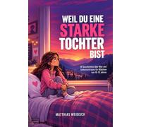 Weil du eine starke Tochter bist: 18 Geschichten für Mädchen von 10 bis 13 Jahren über Mut, Selbstvertrauen, Freundschaft und das Erwachsenwerden