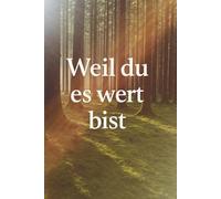 Weil du es wert bist:: „Weil du es wert bist“ vereint inspirierende Bilder aus der Natur mit poetischen Gedanken.