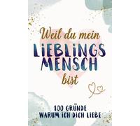 Weil du mein Lieblingsmensch bist: 100 Gründe warum ich Dich liebe - Ein persönliches Liebesbuch zum Ausfüllen