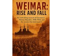 Weimar: Rise and Fall: An enthralling account of Germany's Weimar Republic, 1918-1933, and the secrets that destroyed it