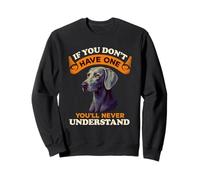 Weimaraner Dog If You Don't Have One You'll Never Understand Sweatshirt