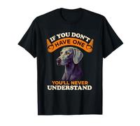 Weimaraner Dog If You Don't Have One You'll Never Understand T-Shirt