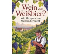 Wein statt Weißbier - Wie Altbayern zum Weinland erwacht: Die Renaissance des Baierwein - Altbayerns Weg vom Bierland zur aufblühenden Weinregion.
