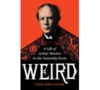 Weird: A Life of Arthur Machen in Six Unearthly Books