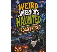 Weird America’s Haunted Road Trips: Ghost Roads, Haunted Hotels, Cursed Highways, Graveyard Towns, and Other Extremely Questionable Vacation Choices