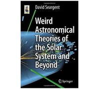 Weird Astronomical Theories Of The Solar System And Beyond