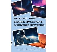 Weird But True: Bizarre Space Facts & Universe Mysteries: 300+ Trivia of Strange Phenomena, Mind-Bending Science, and Unbelievable Facts from Across the Universe
