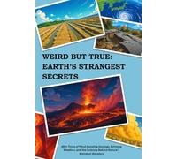 WEIRD BUT TRUE: EARTH’S STRANGEST SECRETS: 400+ Trivia of Mind-Bending Geology, Extreme Weather, and the Science Behind Nature’s Weirdest Wonders