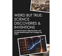 WEIRD BUT TRUE: SCIENCE DISCOVERIES & INVENTIONS: Accidental Genius, Rejected Ideas, and Strange Breakthroughs That Changed the World