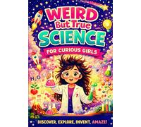 Weird But True Science For Curious Girls: Amazing Facts, Experiments, and Discoveries That Will Spark Your Curiosity