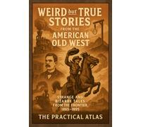 Weird but True Stories from the American Old West: Strange and Bizarre Tales from the Frontier, 1865-1895