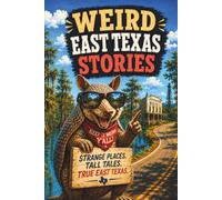 Weird East Texas Stories: Ghost Roads, Swamp Legends, Bigfoot Woods, Haunted Hotels, and Strange Roadside Stops