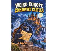 WEIRD EUROPE: 20 HAUNTED CASTLES: Ghost Queens, Bloody Chapels, Cursed Knights, Witch Trials, Walled-Up Prisoners, Gates to Hell, and Other Completely Normal Castle Problems
