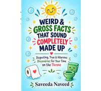 Weird & Gross Facts That Sound Completely Made Up: Disgusting, True & Hilarious Discoveries for Your Time on the Throne