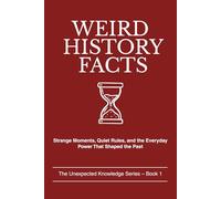 WEIRD HISTORY FACTS: Strange Moments, Quiet Rules, and the Everyday Power That Shaped the Past