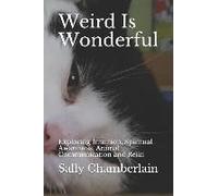 Weird Is Wonderful: Exploring Intuition, Spiritual Awareness, Animal Communication And Reiki Through The Eyes Of An Intuitive Animal Empat