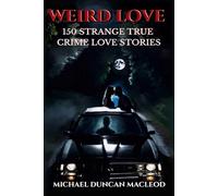 Weird Love: 150 Strange True Crime Love Stories