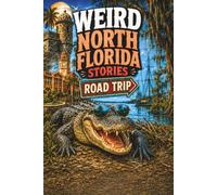 Weird North Florida Stories: Strange History, Haunted Roads, Swamp Legends, Roadside Oddities & Backwoods Florida Weirdness, Trip Guide