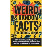 Weird & Random Facts for Curious Minds: 2,000+ Fascinating Facts, Strange Truths, Random Trivia & Mind-Blowing Discoveries About Everything You Never ... lovers, curious adults, fans of fun facts