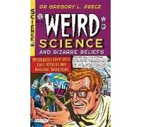 Weird Science And Bizarre Beliefs: Mysterious Creatures, Lost Worlds And Amazing Inventions