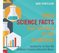 Weird Science Facts That You Have To See To Believe! Science For 12 Year Old Children's Science Education Books