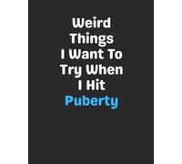 Weird Things I Want To Try When I Hit Puberty: Funny Gag Gift Notebook Journal for Co-Workers, Friends, Family or Anyone Who Needs a Laugh