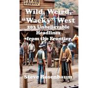 Weird, Wild, "Whacky" West: 203 Unbelievable Headlines From The Frontier