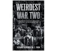 Weirdest War Two: Extraordinary Tales And Unbelievable Facts From The Second World War