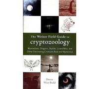 The Weiser Field Guide to Cryptozoology: Werewolves, Dragons, Skyfish, Lizard Men, and Other Fascinating Creatures Real and Mysterious
