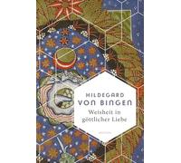 Weisheit in göttlicher Liebe: Die schönsten Texte der Mystikerin, Theologin & Naturmedizinerin