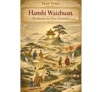 Weisheiten der Han-Dynastie: Die äußeren Überlieferungen der Lieder Hanshi Waizhuan (Deutsche Übersetzung): Klassische chinesische Philosophie und Anekdoten aus der frühen Han-Dynastie