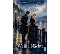 Weiße Nächte: Ein sentimentaler Roman (Aus den Erinnerungen eines Träumers): Große Klassiker neu zugänglich gemacht