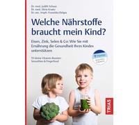 Welche Nährstoffe braucht mein Kind?: Eisen, Zink, Selen & Co: Wie Sie mit Ernährung die Gesundheit Ihres Kindes unterstützen. 55 kleine Vitamin-Booster: Smoothies und Fingerfood