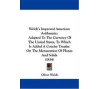Welch's Improved American Arithmetic: Adapted to the Currency of the United States, to Which Is Added a Concise Treatise on the Mensuration of Planes Welch, Oliver (Auteur)