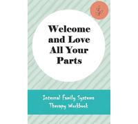 Welcome and Love All Your Parts: Internal Family Systems Therapy Workbook