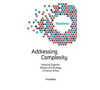 Welcome Complexity Manifesto: Addressing Complexity: Weaving Together: Reason And Strategy In Human Affairs