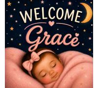 Welcome, Grace: A Personalized Baby Keepsake Book Celebrating Love, Family, and Your First Days Together