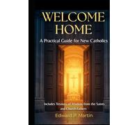 Welcome Home: A Practical Guide for New Catholics - Plus a Treasury of Wisdom from the Saints and Church Fathers