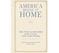 Welcome Home America: The Wife & Mother God Calls For This Hour: Restoring the soul of a nation through the faith of her mothers.