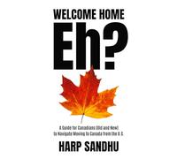 Welcome Home, Eh?: A Guide for Canadians (Old and New) to Navigate Moving to Canada from the U.S.