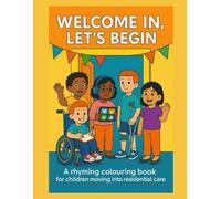 Welcome In, Let’s Begin!: A Rhyming Colouring Book for Children Moving into Residential Care